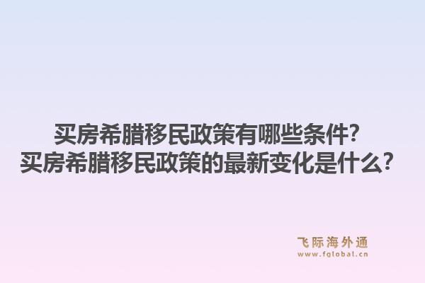 买房希腊移民政策有哪些条件？买房希腊移民政策的最新变化是什么？1.jpg