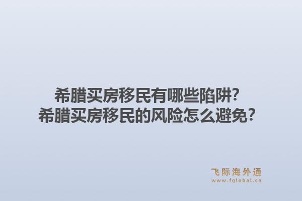 希腊买房移民有哪些陷阱？希腊买房移民的风险怎么避免？1.jpg
