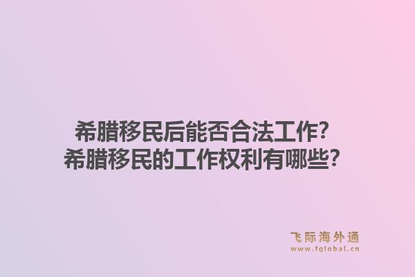 希腊移民后能否合法工作？希腊移民的工作权利有哪些？1.jpg