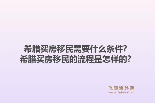 希腊买房移民需要什么条件？希腊买房移民的流程是怎样的？1.jpg