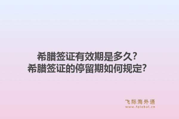 希腊签证有效期是多久？希腊签证的停留期如何规定？1.jpg