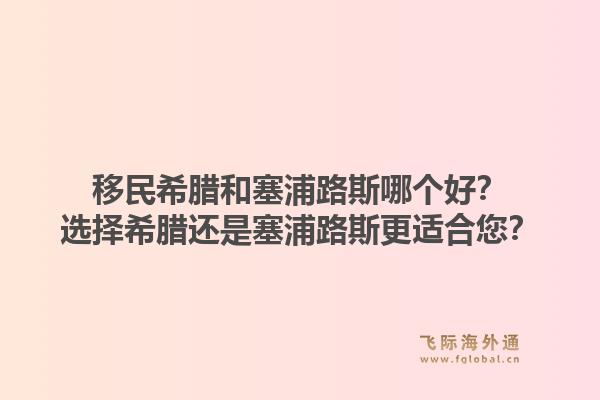 移民希腊和塞浦路斯哪个好？选择希腊还是塞浦路斯更适合您？1.jpg