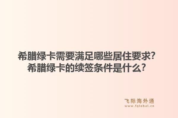希腊绿卡需要满足哪些居住要求？希腊绿卡的续签条件是什么？1.jpg