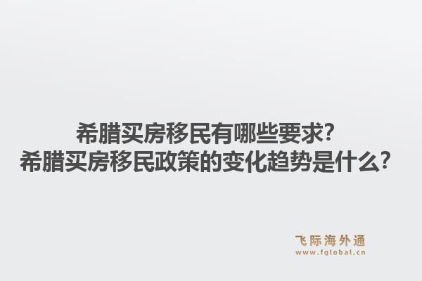 希腊买房移民有哪些要求？希腊买房移民政策的变化趋势是什么？1.jpg