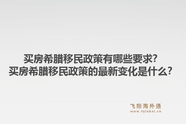 买房希腊移民政策有哪些要求?买房希腊移民政策的最新变化是什么?1.jpg