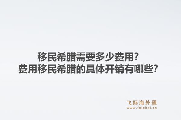 移民希腊需要多少费用？费用移民希腊的具体开销有哪些？1.jpg