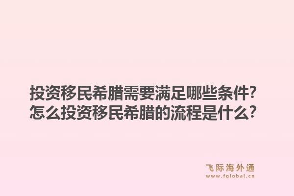 投资移民希腊需要满足哪些条件？怎么投资移民希腊的流程是什么？1.jpg