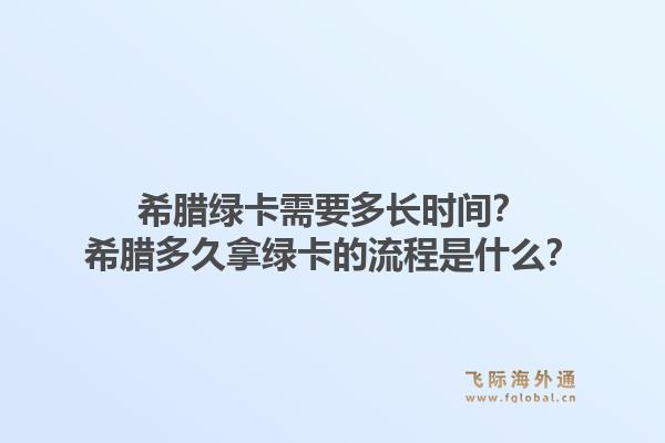 希腊绿卡需要多长时间?希腊多久拿绿卡的流程是什么?1.jpg