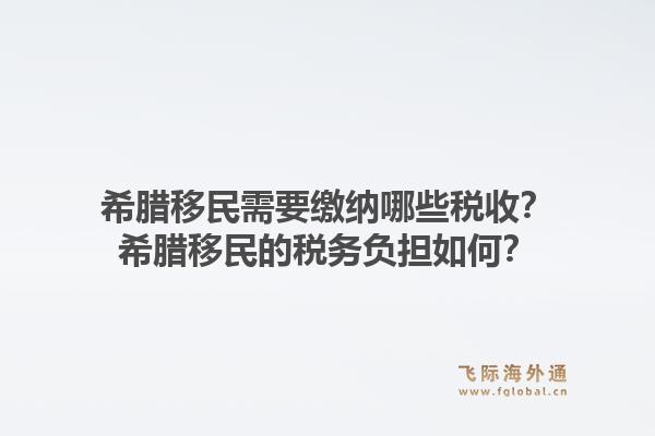 希腊移民需要缴纳哪些税收？希腊移民的税务负担如何？1.jpg