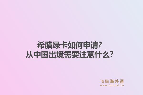 希腊绿卡如何申请?从中国出境需要注意什么?1.jpg