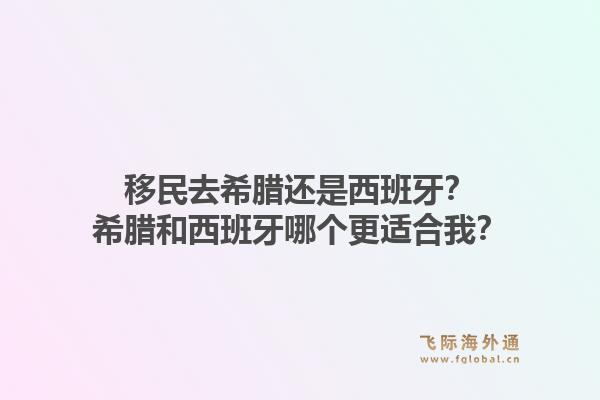 移民去希腊还是西班牙?希腊和西班牙哪个更适合我?1.jpg