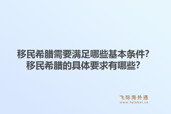 移民希腊需要满足哪些基本条件？移民希腊的具体要求有哪些？1.jpg