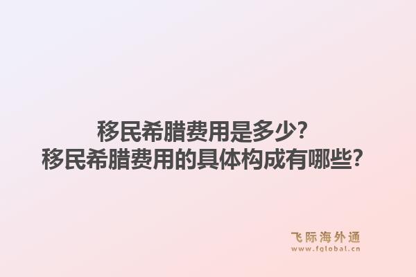 移民希腊费用是多少？移民希腊费用的具体构成有哪些？1.jpg