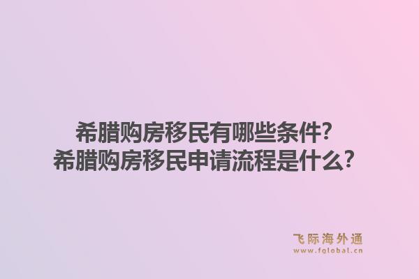 希腊购房移民有哪些条件？希腊购房移民申请流程是什么？1.jpg