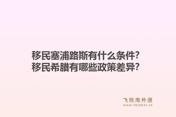 移民塞浦路斯有什么条件?移民希腊有哪些政策差异?1.jpg