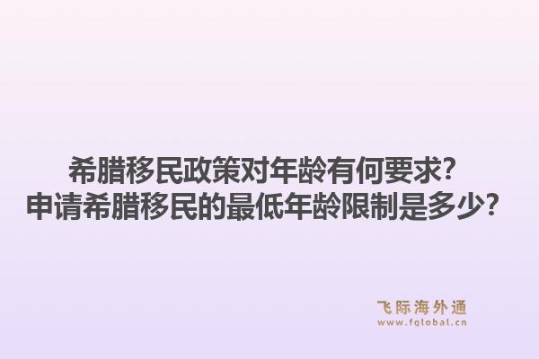 希腊移民政策对年龄有何要求？申请希腊移民的最低年龄限制是多少？1.jpg