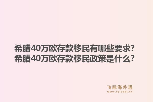 希腊40万欧存款移民有哪些要求？希腊40万欧存款移民政策是什么？1.jpg