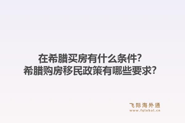 在希腊买房有什么条件？希腊购房移民政策有哪些要求？1.jpg