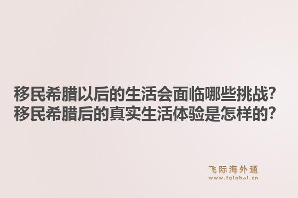 移民希腊以后的生活会面临哪些挑战？移民希腊后的真实生活体验是怎样的？1.jpg