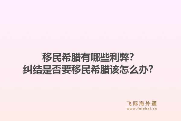 移民希腊有哪些利弊？纠结是否要移民希腊该怎么办？1.jpg