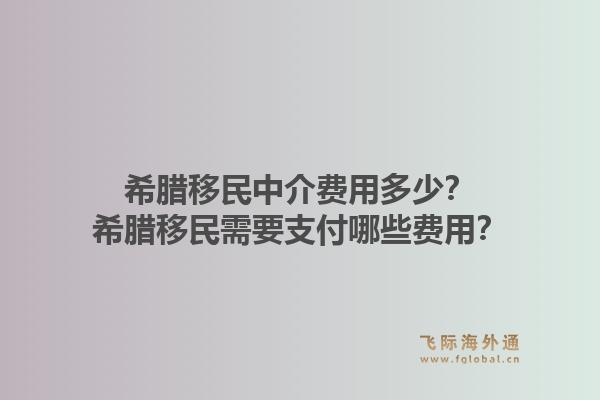希腊移民中介费用多少？希腊移民需要支付哪些费用？1.jpg