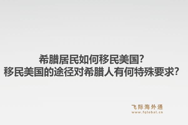 希腊居民如何移民美国?移民美国的途径对希腊人有何特殊要求?1.jpg