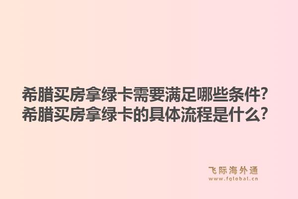 希腊买房拿绿卡需要满足哪些条件？希腊买房拿绿卡的具体流程是什么？1.jpg