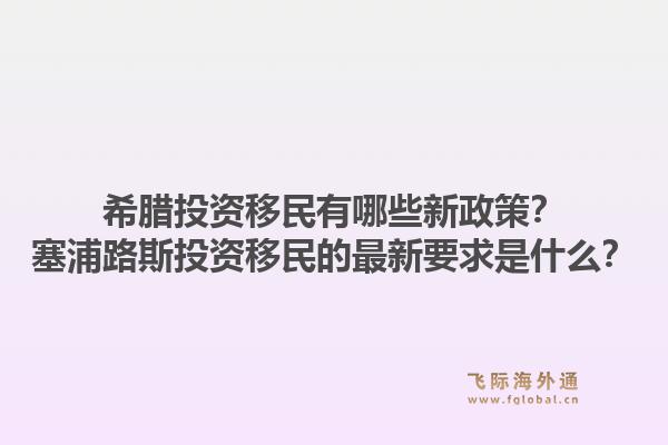 希腊投资移民有哪些新政策？塞浦路斯投资移民的最新要求是什么？1.jpg