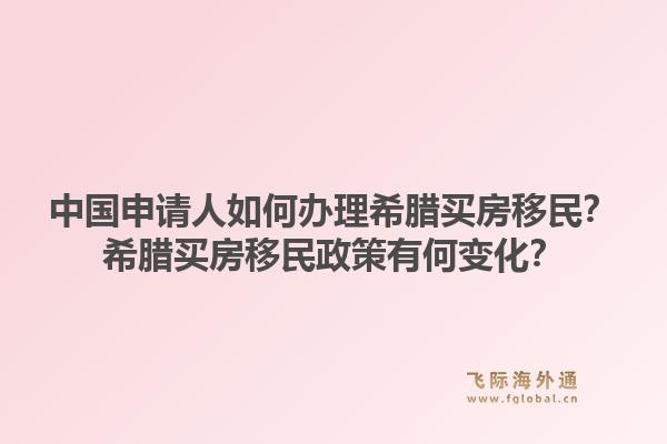 中国申请人如何办理希腊买房移民?希腊买房移民政策有何变化?1.jpg