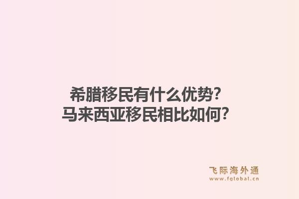希腊移民有什么优势?马来西亚移民相比如何?1.jpg