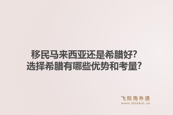 移民马来西亚还是希腊好?选择希腊有哪些优势和考量?1.jpg