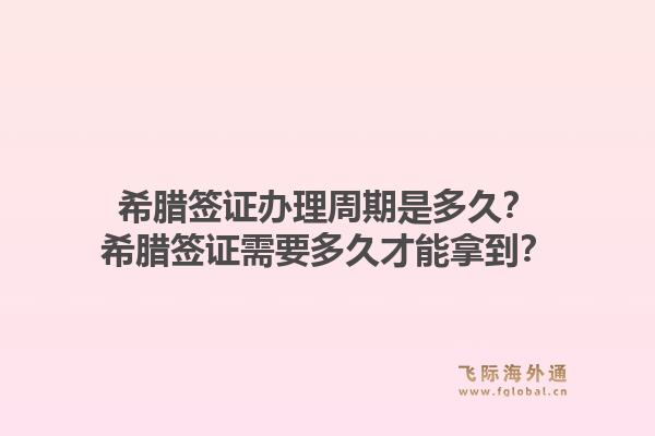 希腊签证办理周期是多久?希腊签证需要多久才能拿到?1.jpg