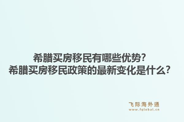 希腊买房移民有哪些优势？希腊买房移民政策的最新变化是什么？1.jpg