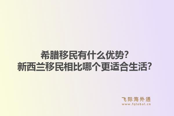 希腊移民有什么优势？新西兰移民相比哪个更适合生活？1.jpg