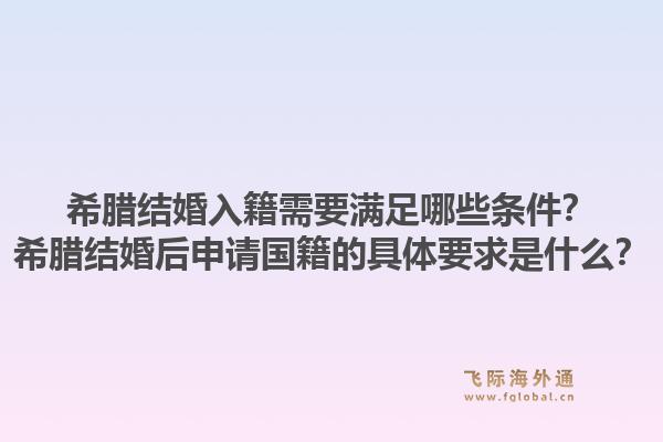 希腊结婚入籍需要满足哪些条件？希腊结婚后申请国籍的具体要求是什么？1.jpg