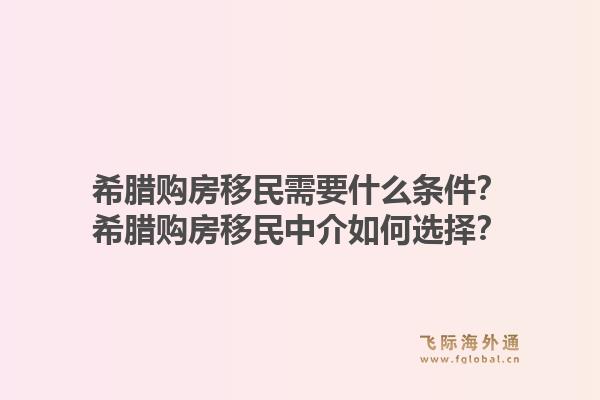 希腊购房移民需要什么条件?希腊购房移民中介如何选择?1.jpg