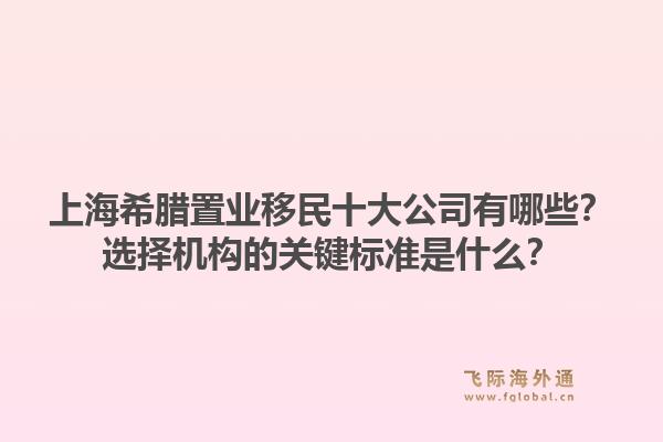 上海希腊置业移民十大公司有哪些？选择机构的关键标准是什么？1.jpg