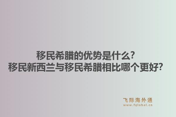 移民希腊的优势是什么？移民新西兰与移民希腊相比哪个更好？1.jpg