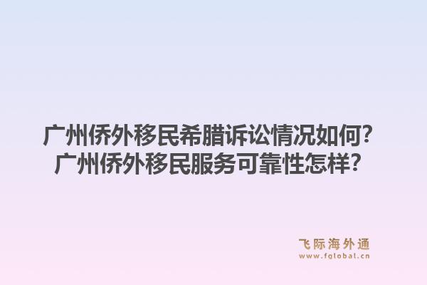 广州侨外移民希腊诉讼情况如何？广州侨外移民服务可靠性怎样？1.jpg