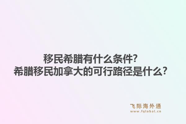 移民希腊有什么条件？希腊移民加拿大的可行路径是什么？