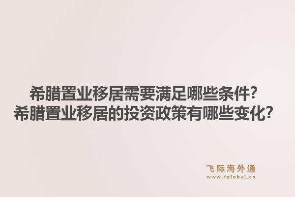 希腊置业移居需要满足哪些条件？希腊置业移居的投资政策有哪些变化？