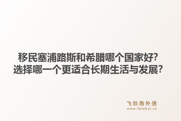 移民塞浦路斯和希腊哪个国家好？选择哪一个更适合长期生活与发展？