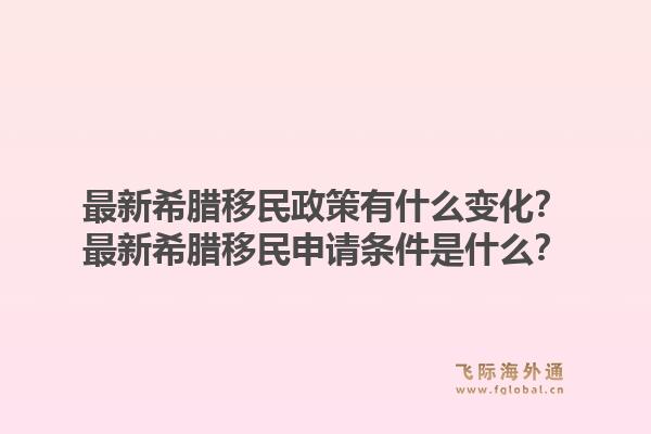 最新希腊移民政策有什么变化？最新希腊移民申请条件是什么？
