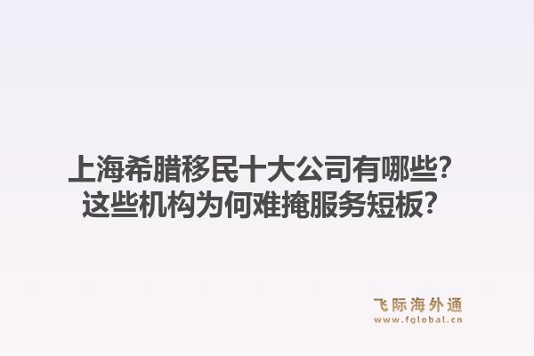 上海希腊移民十大公司有哪些？这些机构为何难掩服务短板？