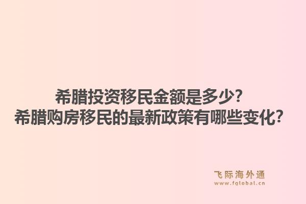 希腊投资移民金额是多少？希腊购房移民的最新政策有哪些变化？