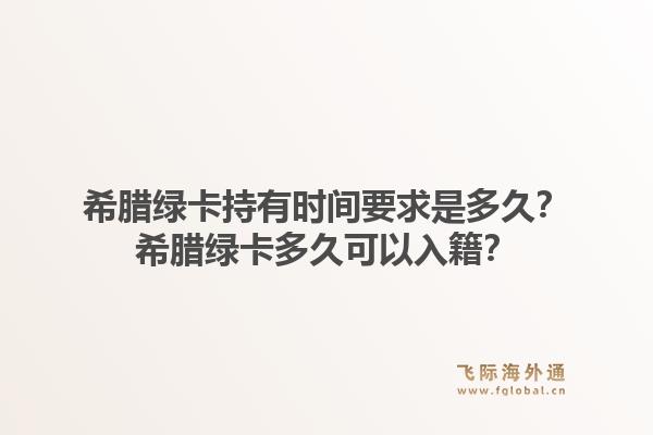 希腊绿卡持有时间要求是多久？希腊绿卡多久可以入籍？