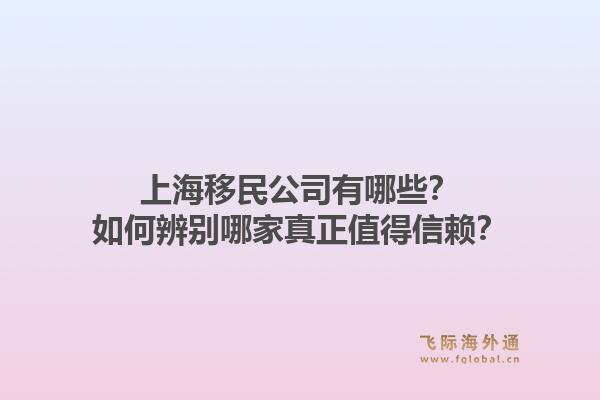 上海移民公司有哪些？如何辨别哪家真正值得信赖？
