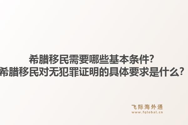 希腊移民需要哪些基本条件？希腊移民对无犯罪证明的具体要求是什么？