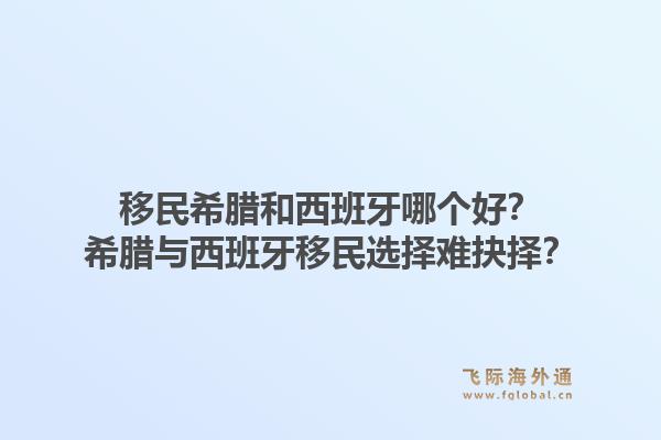 移民希腊和西班牙哪个好？希腊与西班牙移民选择难抉择？