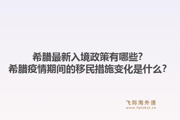 希腊最新入境政策有哪些？希腊疫情期间的移民措施变化是什么？